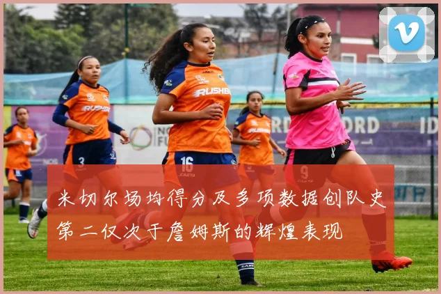 米切尔场均得分及多项数据创队史第二仅次于詹姆斯的辉煌表现